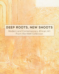 Deep Roots, New Shoots: Modern and Contemporary African Art from the KAM Collection by Charles Mason and Andie Near
